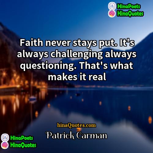 Patrick Carman Quotes | Faith never stays put. It's always challenging